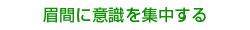 眉間に意識を集中する